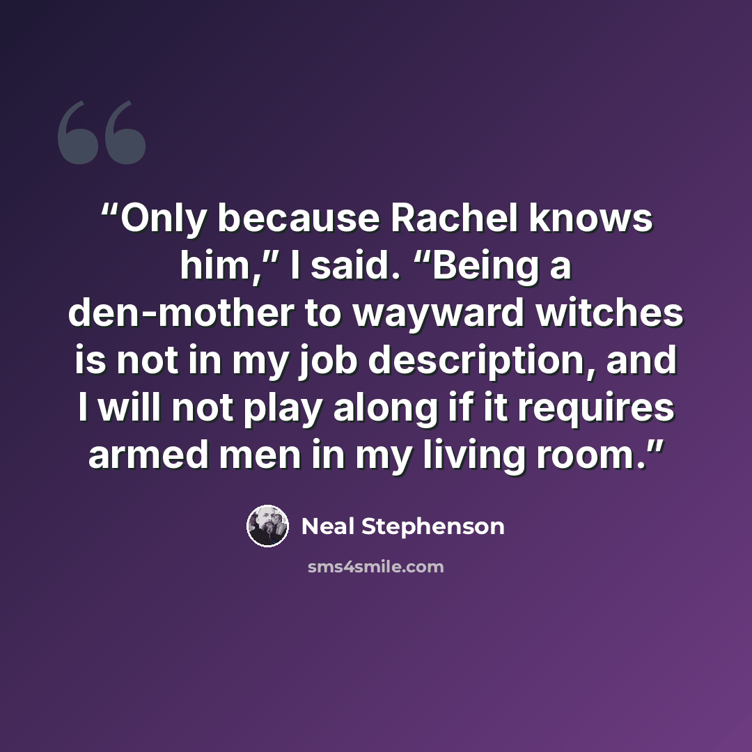 “Only because Rachel knows him,” I said. “Being a den-mother to wayward witches is not in my job description, and I will not play along if it requires armed men in my living room.” quote by Neal Stephenson