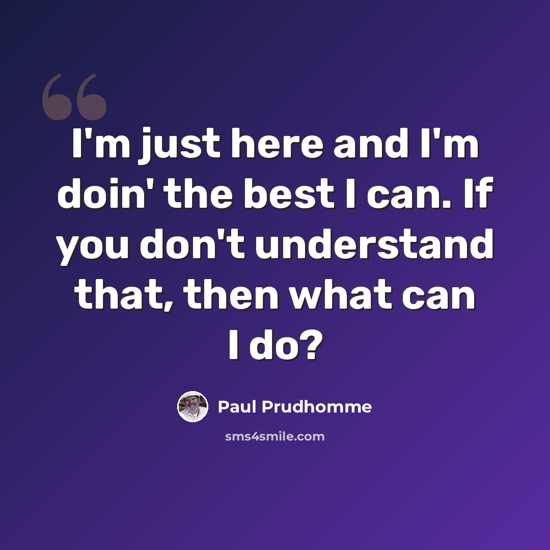 “I'm just here and I'm doin' the best I can. If you don't understand that, then what can I do?” quote by Paul Prudhomme