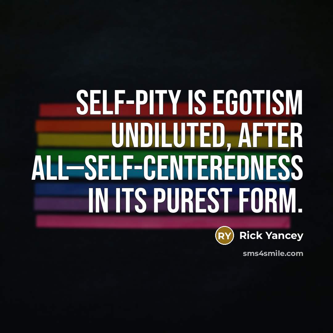 “Self-pity is egotism undiluted, after all—self-centeredness in its purest form.” quote by Rick Yancey