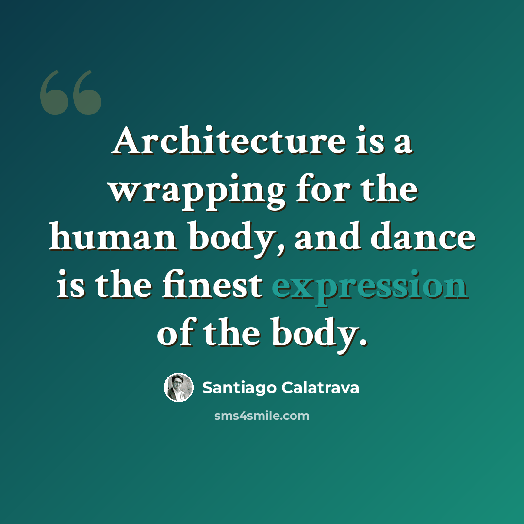“Architecture is a wrapping for the human body, and dance is the finest expression of the body.” quote by Santiago Calatrava