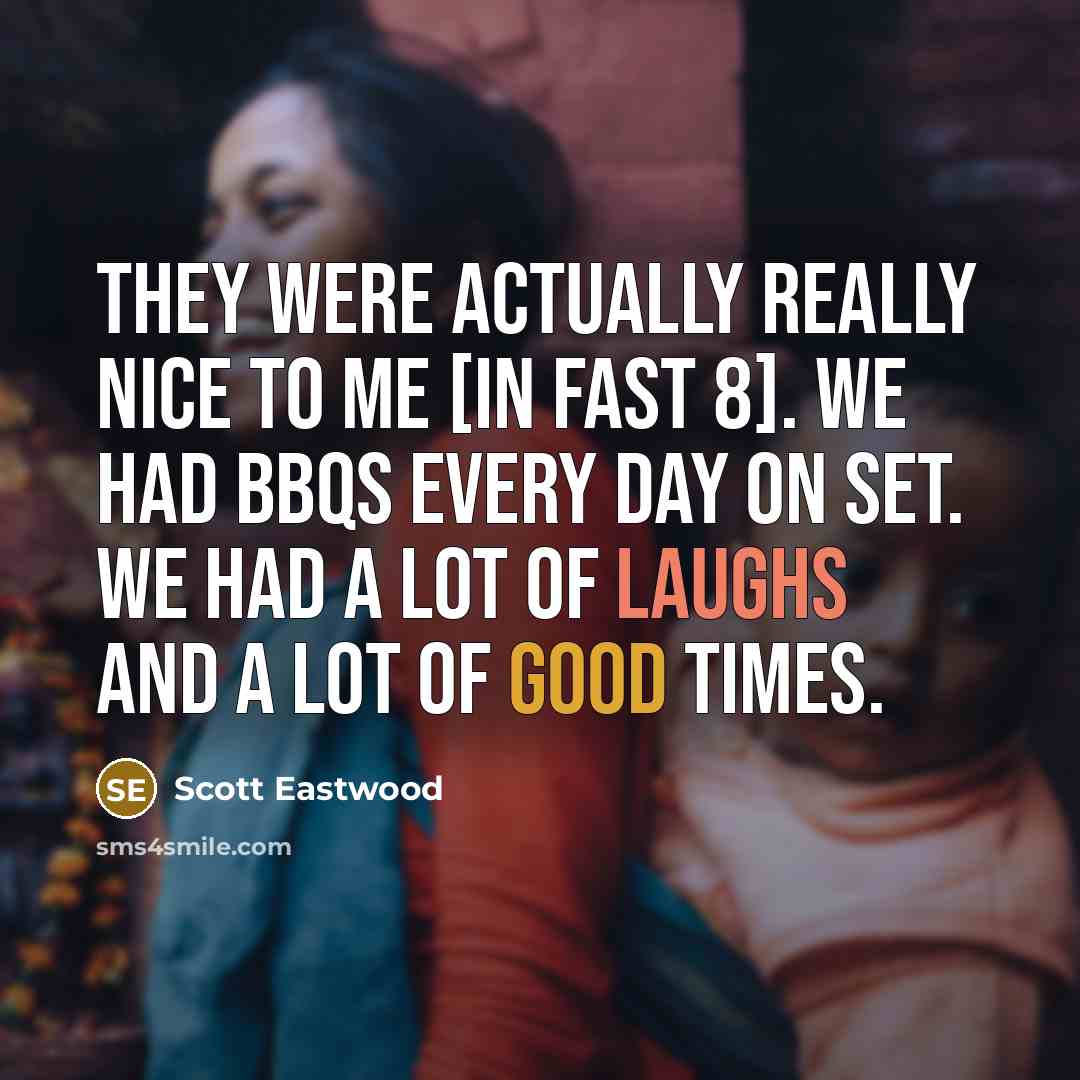 “They were actually really nice to me [in Fast 8]. We had BBQs every day on set. We had a lot of laughs and a lot of good times.” quote by Scott Eastwood