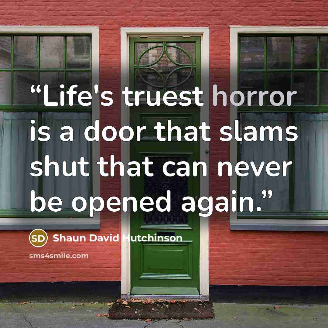 “Life's truest horror is a door that slams shut that can never be opened again.” quote by Shaun David Hutchinson