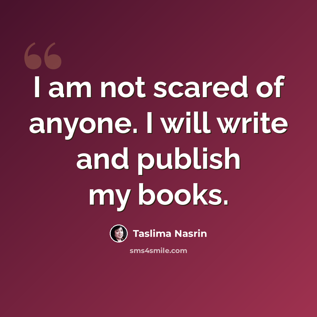 “I am not scared of anyone. I will write and publish my books.” quote by Taslima Nasrin