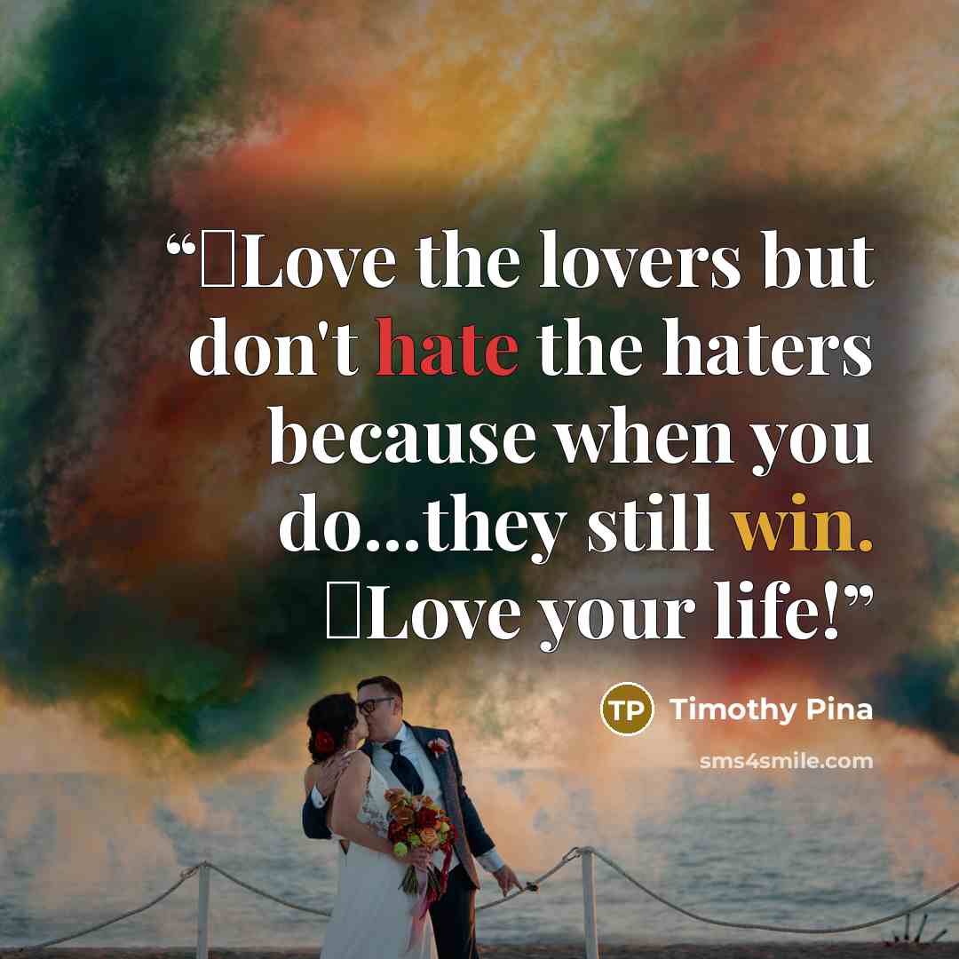 “❤Love the lovers but don't hate the haters because when you do...they still win. ❤Love your life!” quote by Timothy Pina