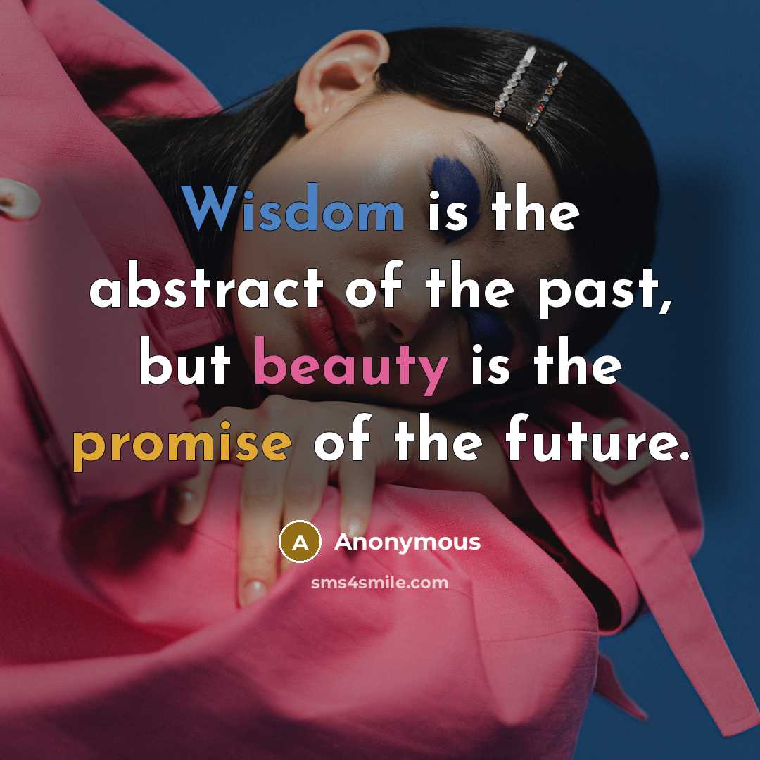 “Wisdom is the abstract of the past, but beauty is the promise of the future.” quote by Anonymous