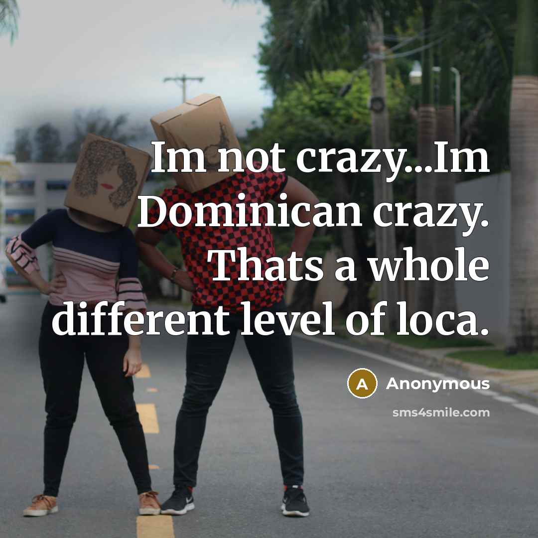“Im not crazy...Im Dominican crazy. Thats a whole different level of loca.” quote by Anonymous