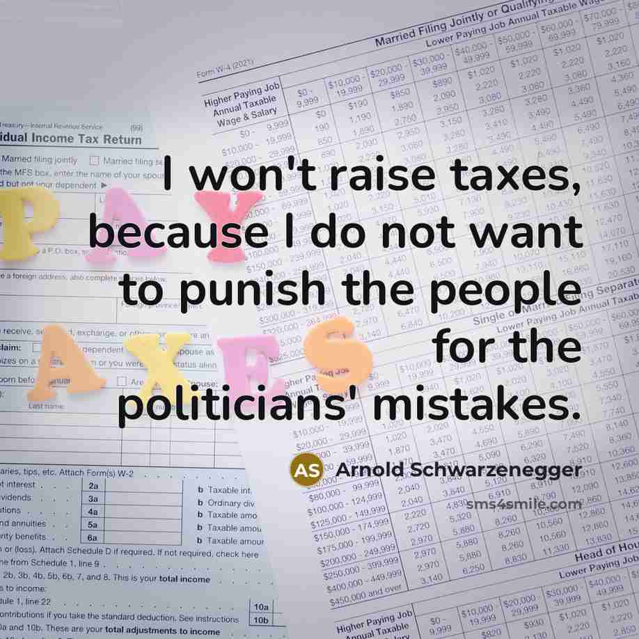 “I won't raise taxes, because I do not want to punish the people for the politicians' mistakes.” quote by Arnold Schwarzenegger