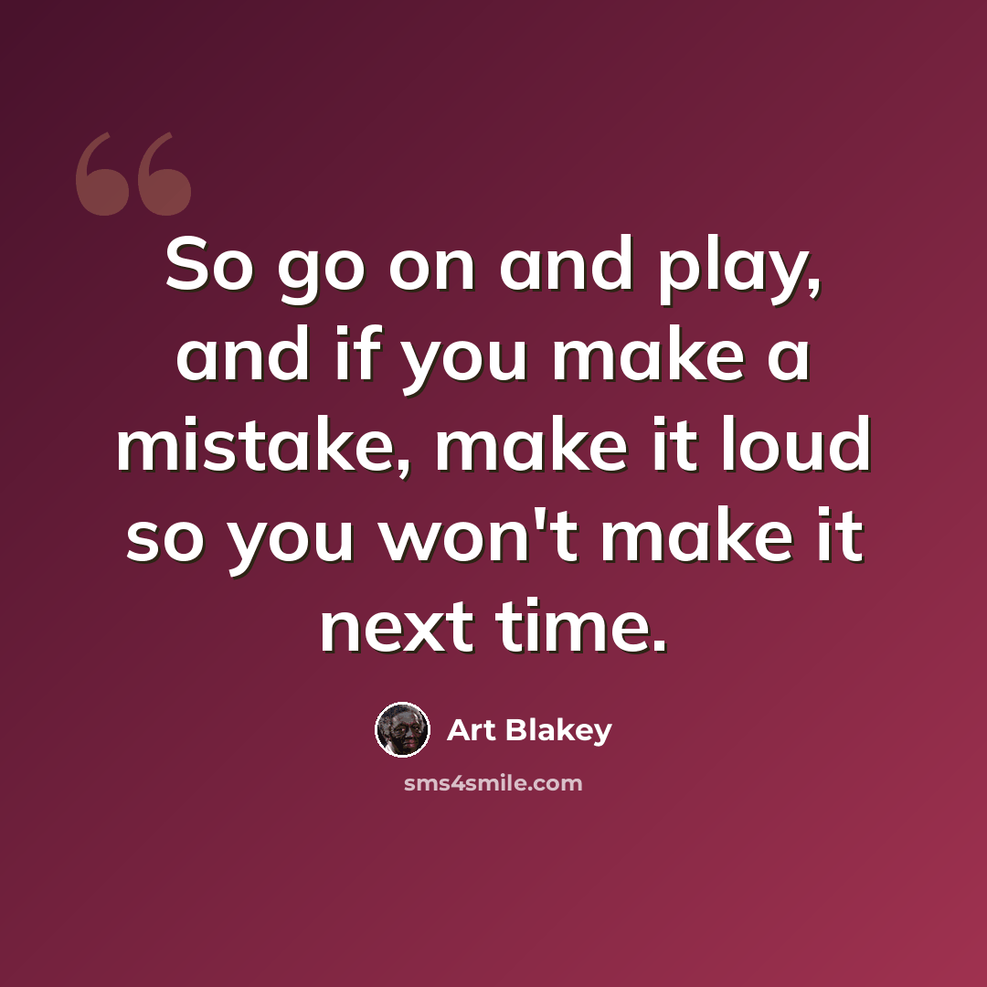“So go on and play, and if you make a mistake, make it loud so you won't make it next time.” quote by Art Blakey