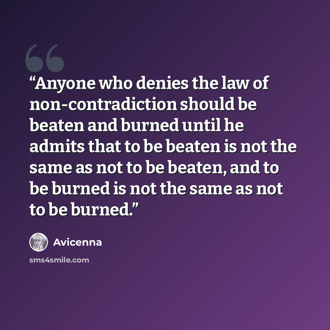 “Anyone who denies the law of non-contradiction should be beaten and burned until he admits that to be beaten is not the same as not to be beaten, and to be burned is not the same as not to be burned.” quote by Avicenna