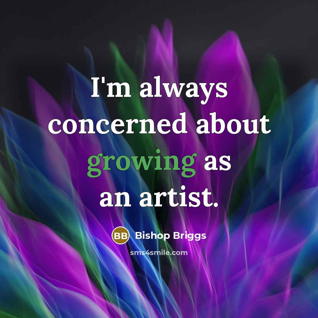 “I'm always concerned about growing as an artist.” quote by Bishop Briggs