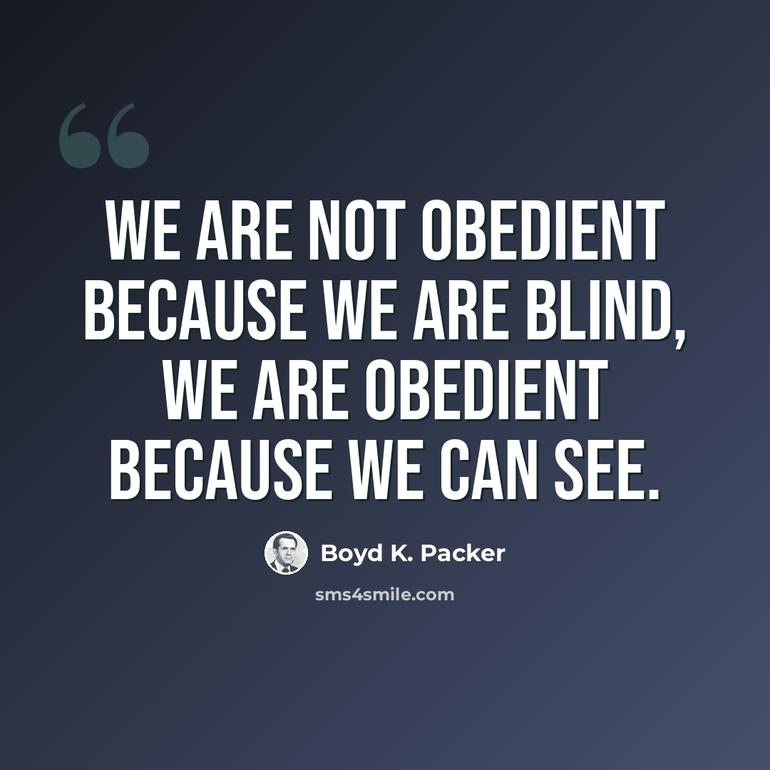 “We are not obedient because we are blind, we are obedient because we can see.” quote by Boyd K. Packer