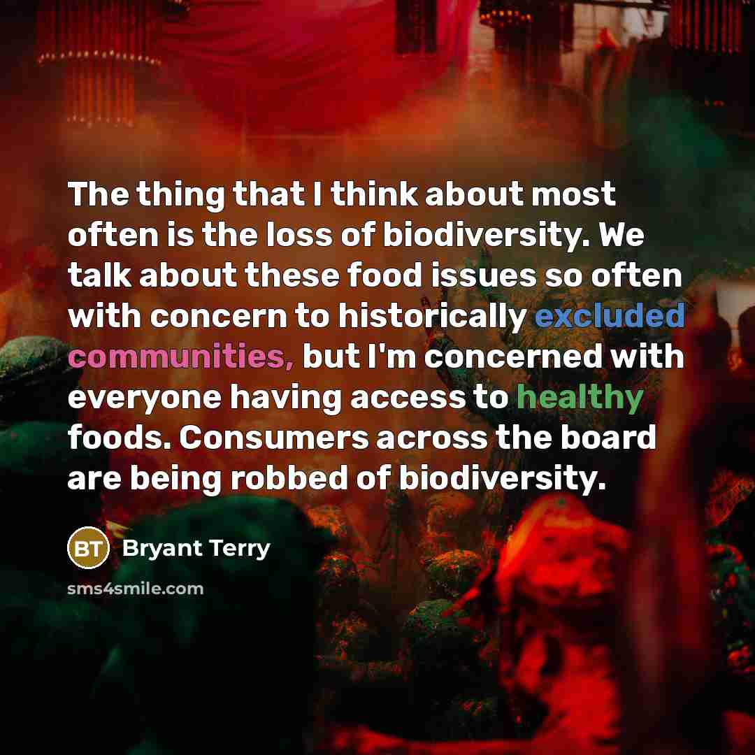 “The thing that I think about most often is the loss of biodiversity. We talk about these food issues so often with concern to historically excluded communities, but I'm concerned with everyone having access to healthy foods. Consumers across the board are being robbed of biodiversity.” quote by Bryant Terry