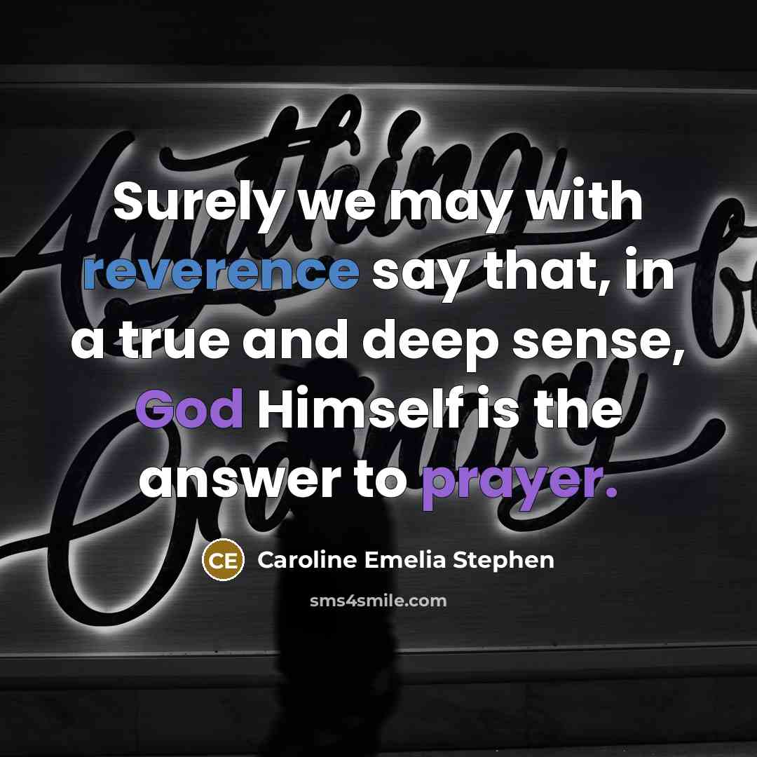 “Surely we may with reverence say that, in a true and deep sense, God Himself is the answer to prayer.” quote by Caroline Emelia Stephen