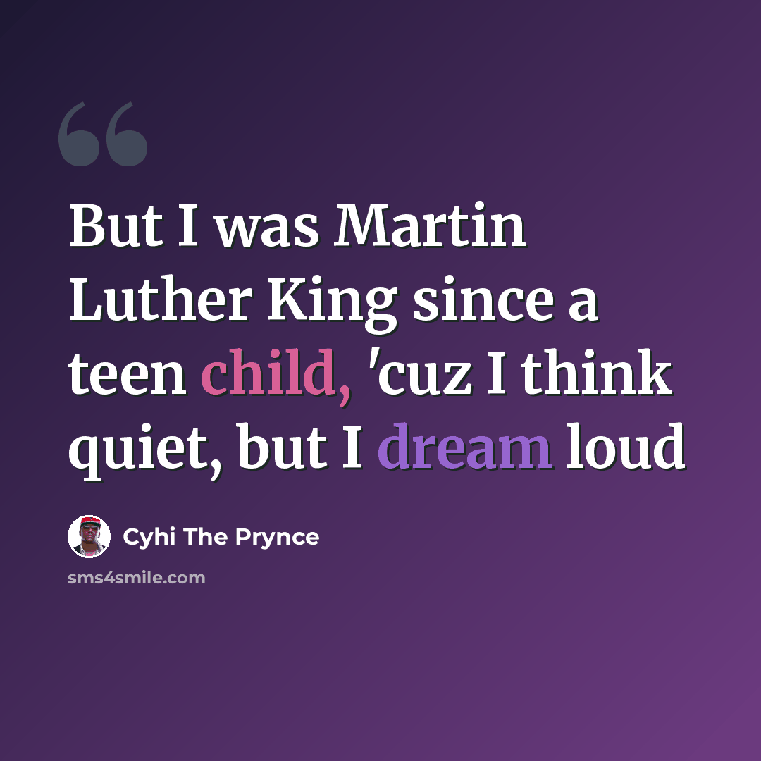“But I was Martin Luther King since a teen child, 'cuz I think quiet, but I dream loud” quote by Cyhi The Prynce