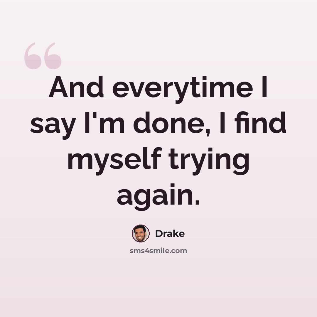 “And everytime I say I'm done, I find myself trying again.” quote by Drake