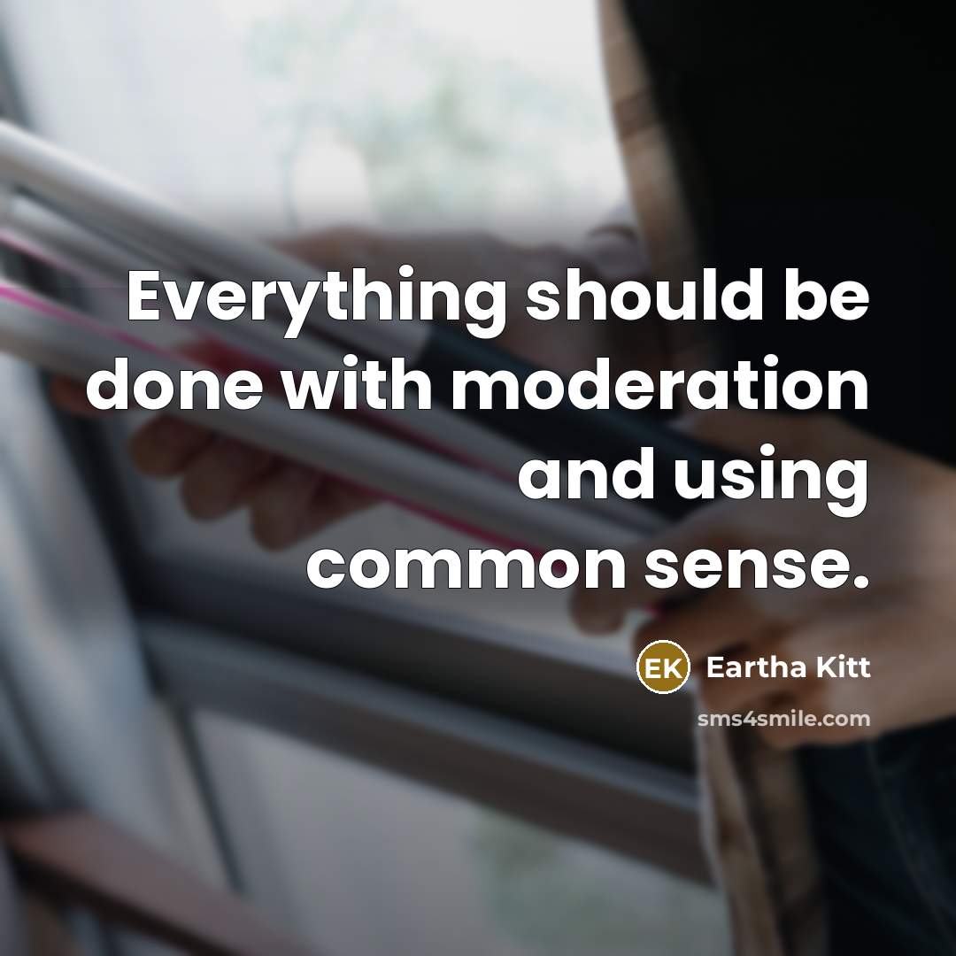 “Everything should be done with moderation and using common sense.” quote by Eartha Kitt