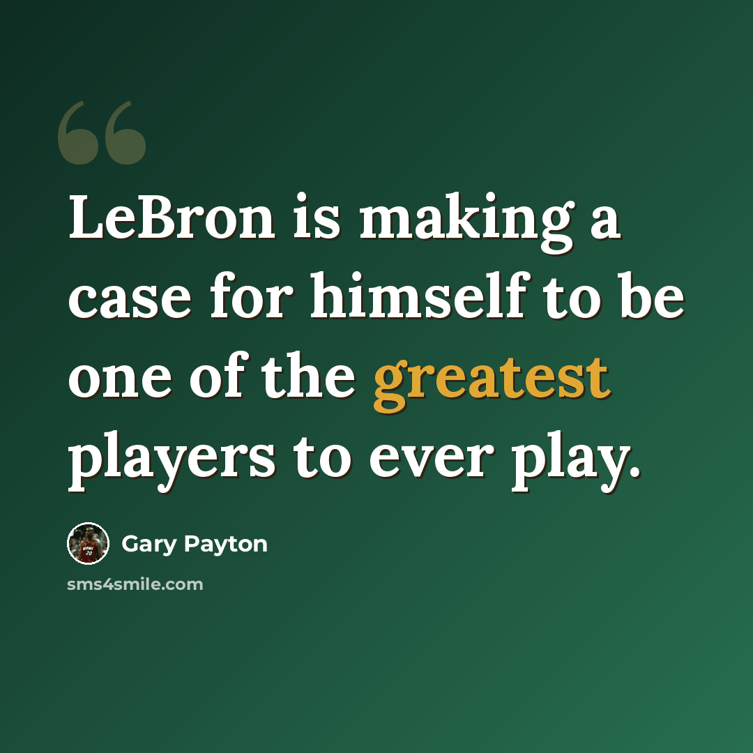 “LeBron is making a case for himself to be one of the greatest players to ever play.” quote by Gary Payton