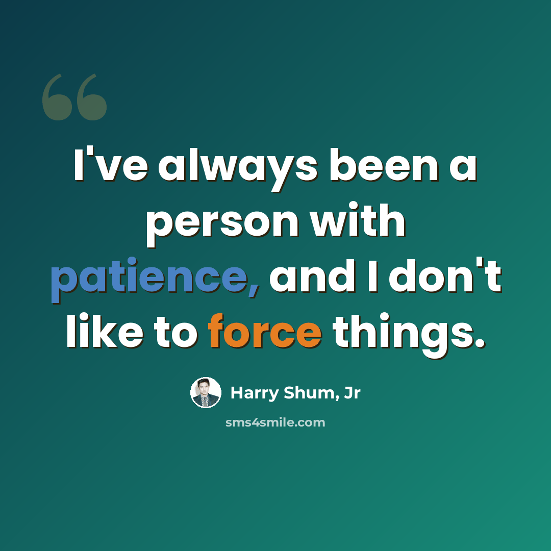 “I've always been a person with patience, and I don't like to force things.” quote by Harry Shum, Jr