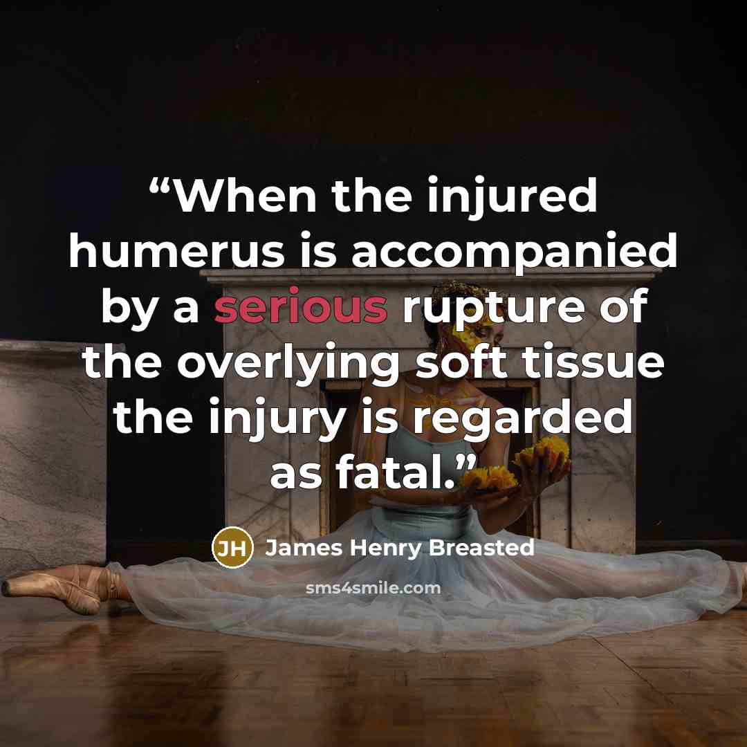 “When the injured humerus is accompanied by a serious rupture of the overlying soft tissue the injury is regarded as fatal.” quote by James Henry Breasted