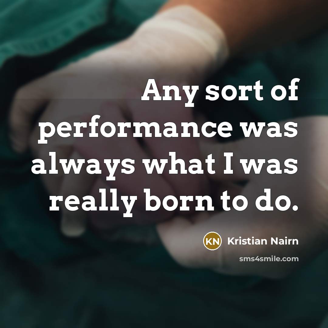 “Any sort of performance was always what I was really born to do.” quote by Kristian Nairn