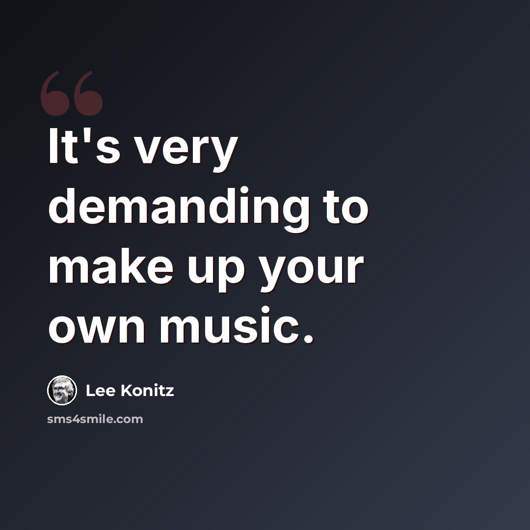 “It's very demanding to make up your own music.” quote by Lee Konitz