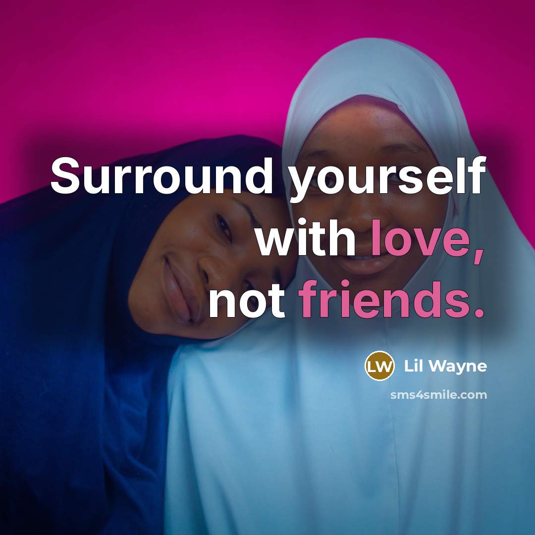 “Surround yourself with love, not friends.” quote by Lil Wayne