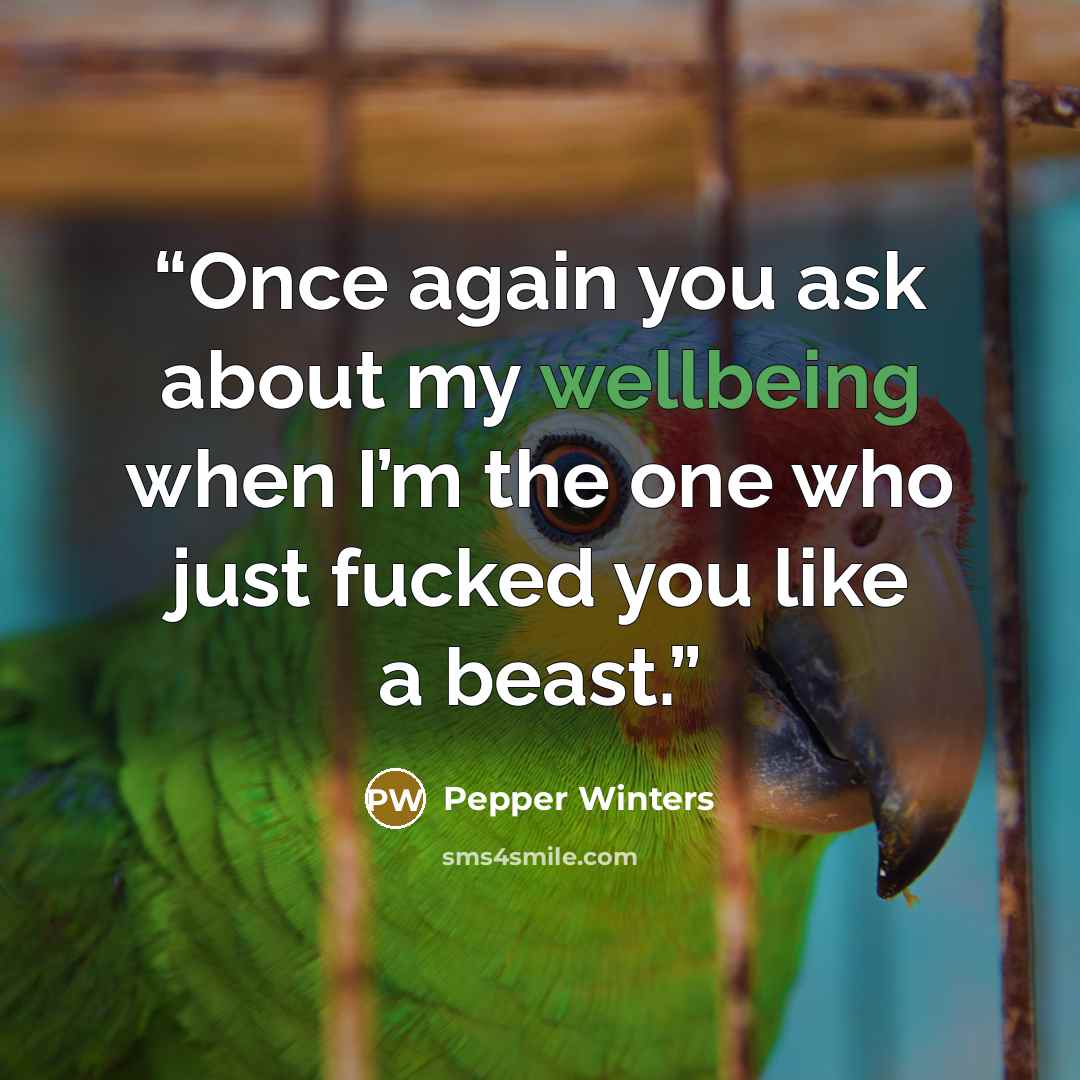 “Once again you ask about my wellbeing when I’m the one who just fucked you like a beast.” quote by Pepper Winters