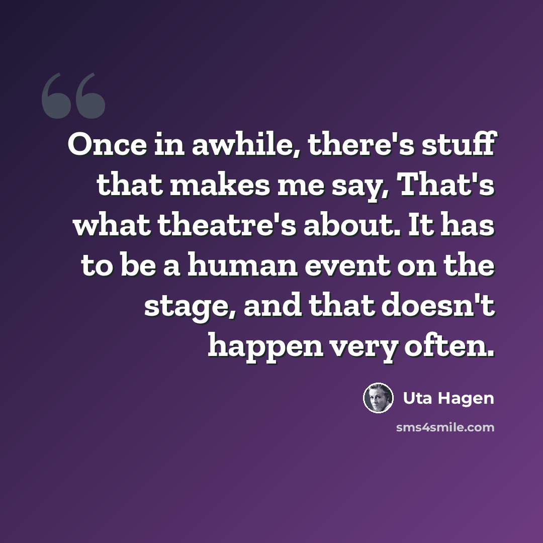 “Once in awhile, there's stuff that makes me say, That's what theatre's about. It has to be a human event on the stage, and that doesn't happen very often.” quote by Uta Hagen