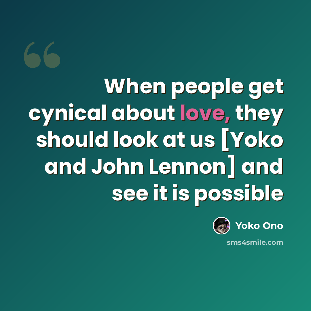 “When people get cynical about love, they should look at us [Yoko and John Lennon] and see it is possible” quote by Yoko Ono