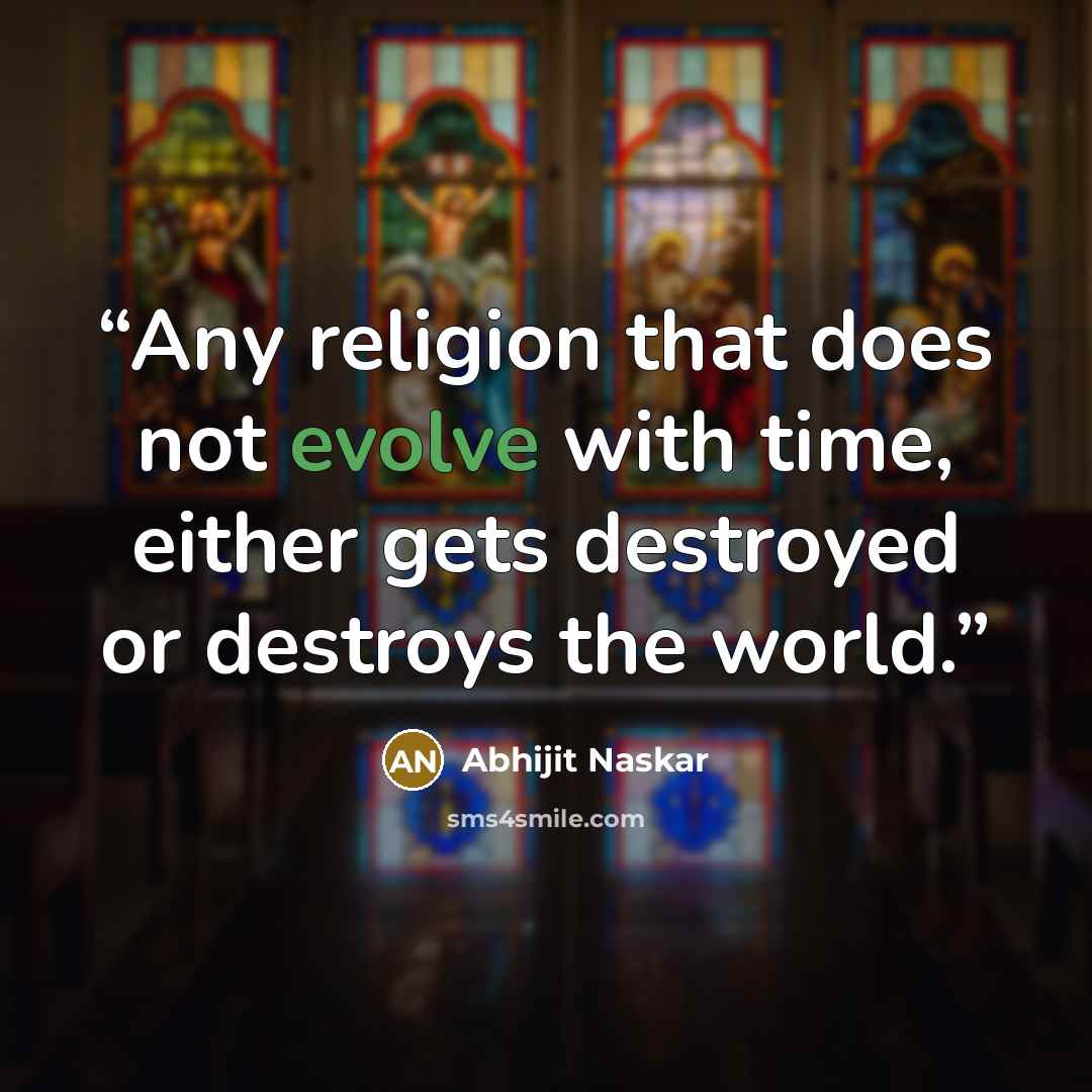 “Any religion that does not evolve with time, either gets destroyed or destroys the world.” quote by Abhijit Naskar