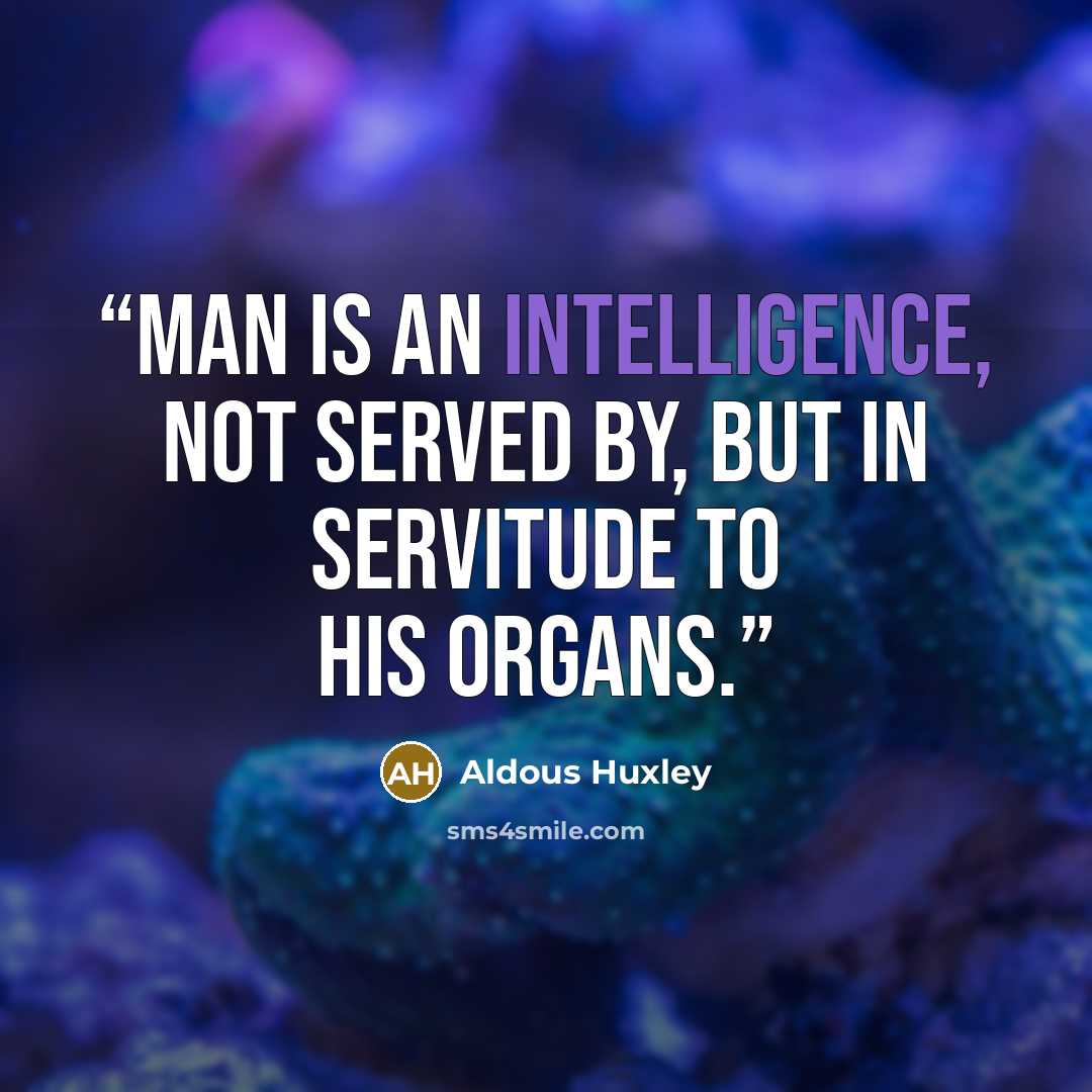 “Man is an intelligence, not served by, but in servitude to his organs.” quote by Aldous Huxley