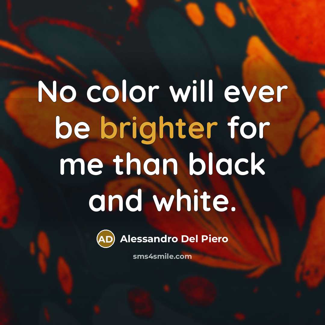 “No color will ever be brighter for me than black and white.” quote by Alessandro Del Piero