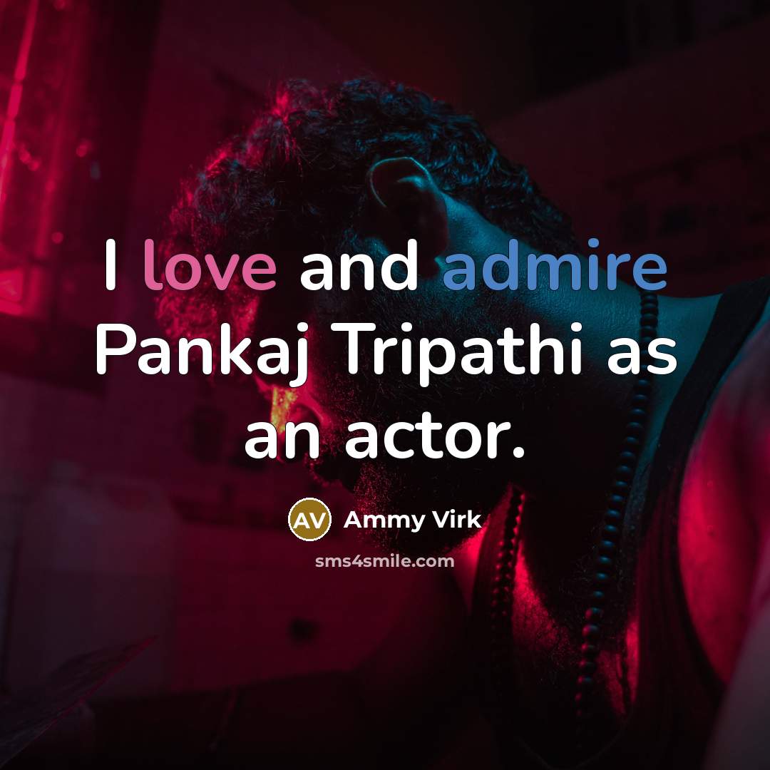 “I love and admire Pankaj Tripathi as an actor.” quote by Ammy Virk