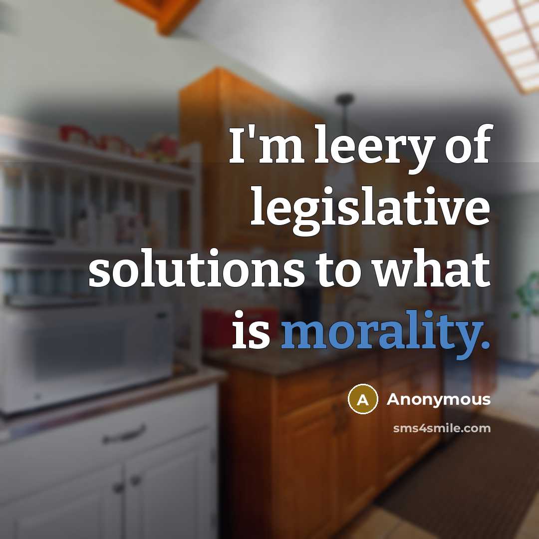 “I'm leery of legislative solutions to what is morality.” quote by Anonymous