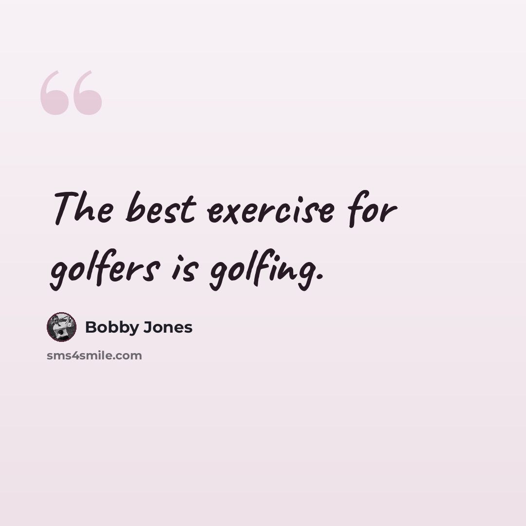 “The best exercise for golfers is golfing.” quote by Bobby Jones