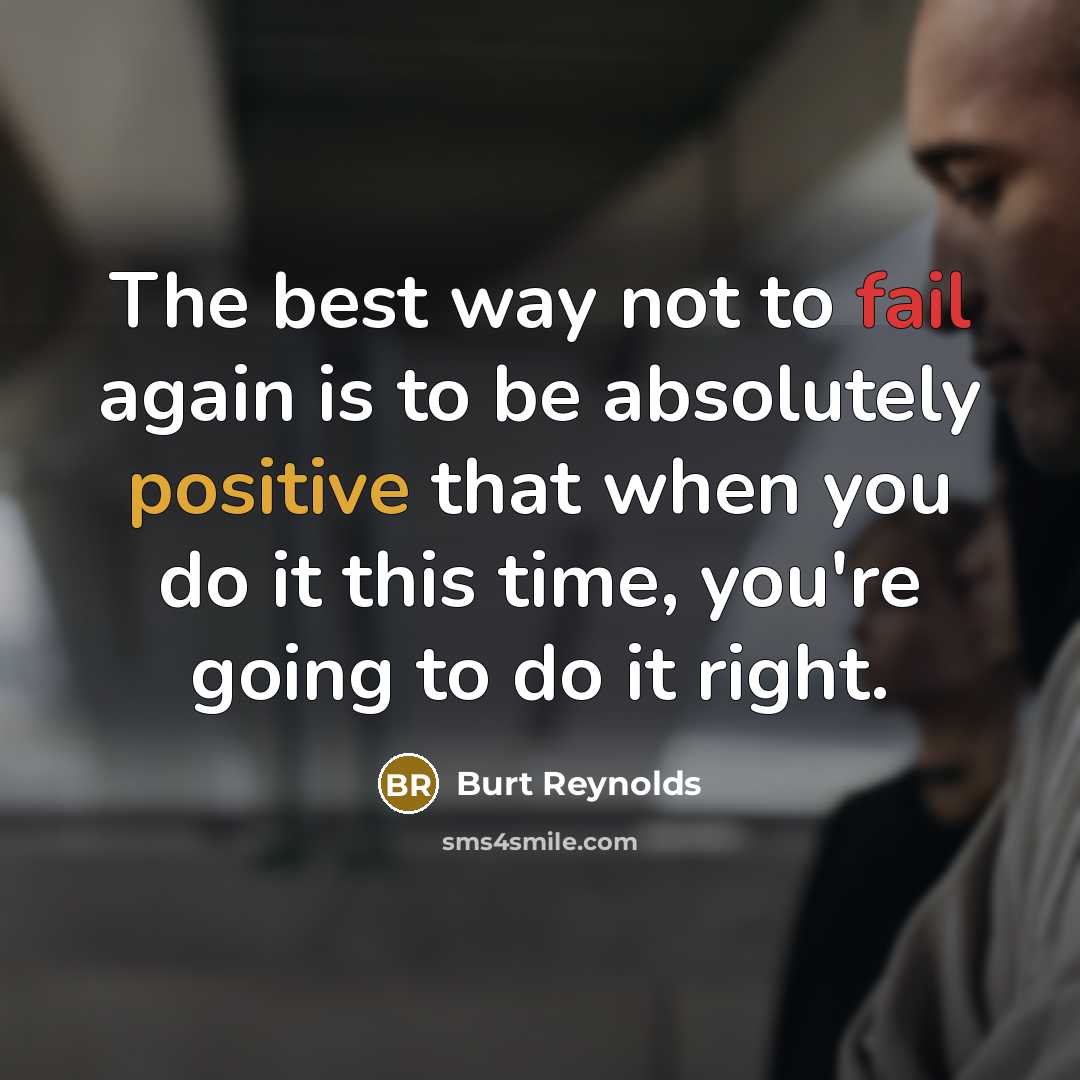 “The best way not to fail again is to be absolutely positive that when you do it this time, you're going to do it right.” quote by Burt Reynolds