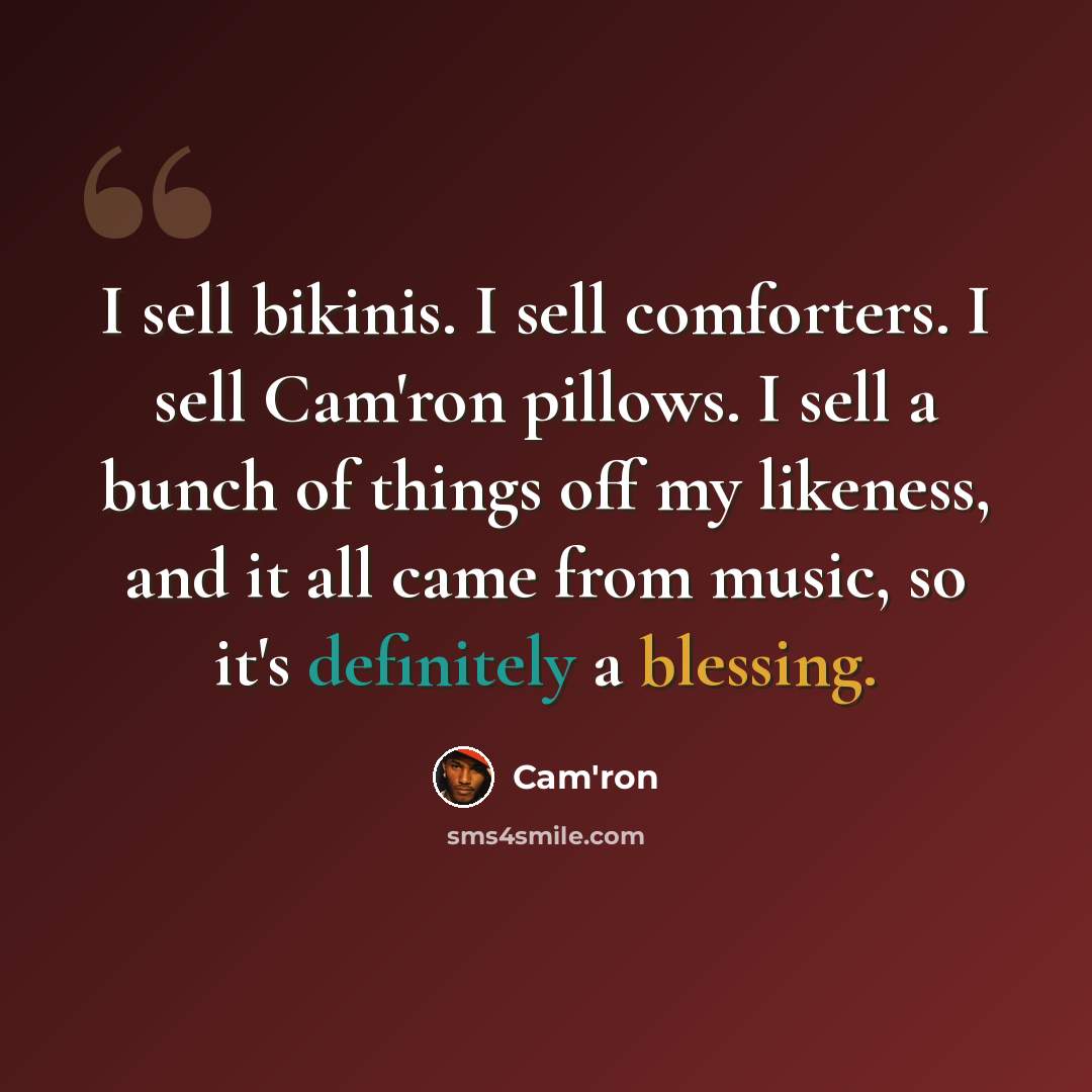 “I sell bikinis. I sell comforters. I sell Cam'ron pillows. I sell a bunch of things off my likeness, and it all came from music, so it's definitely a blessing.” quote by Cam'ron
