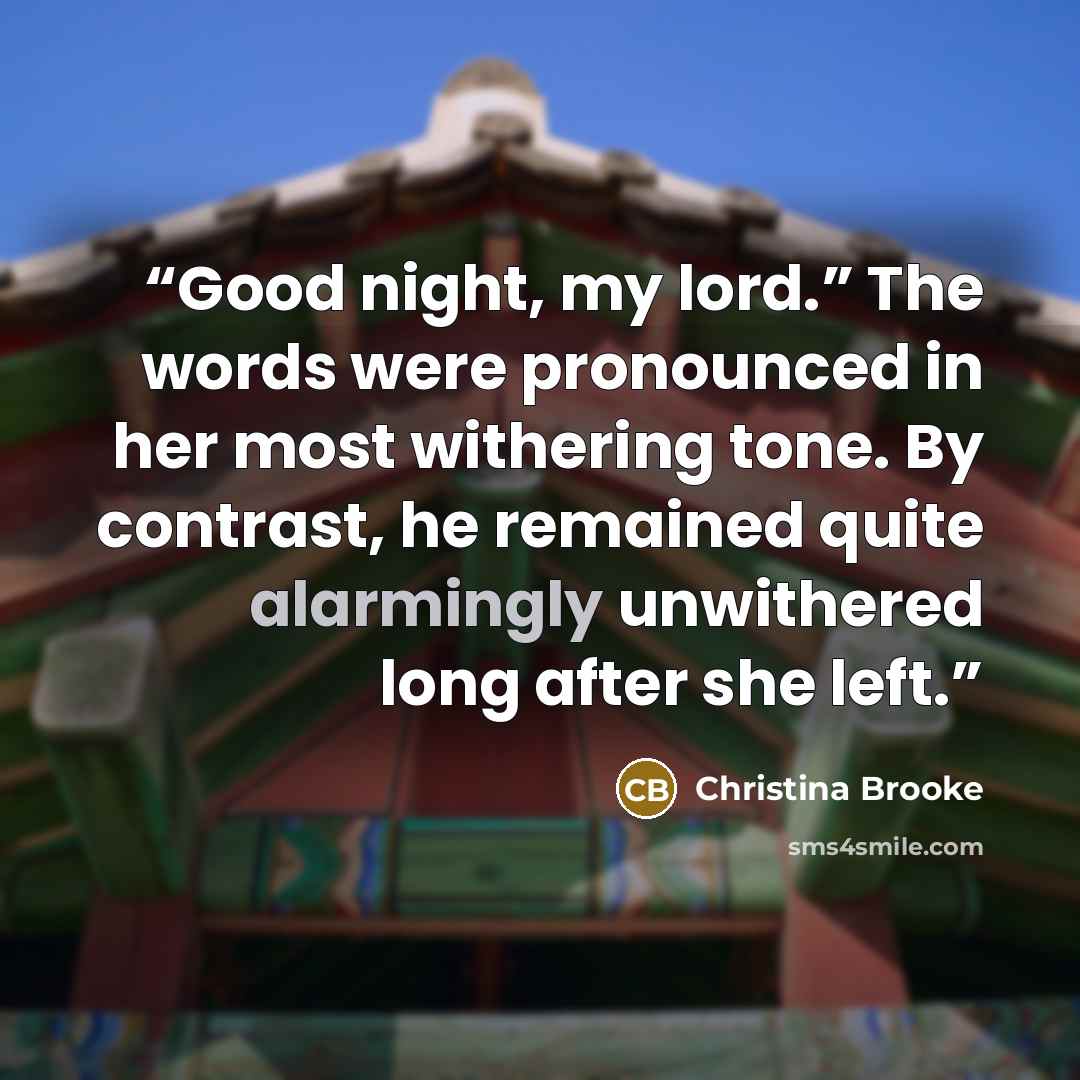 “Good night, my lord.” The words were pronounced in her most withering tone. By contrast, he remained quite alarmingly unwithered long after she left.” quote by Christina Brooke