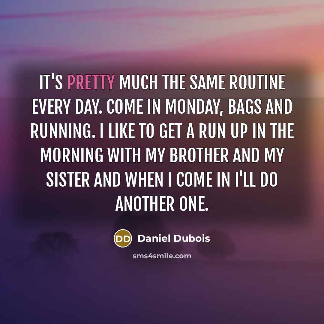 “It's pretty much the same routine every day. Come in Monday, bags and running. I like to get a run up in the morning with my brother and my sister and when I come in I'll do another one.” quote by Daniel Dubois
