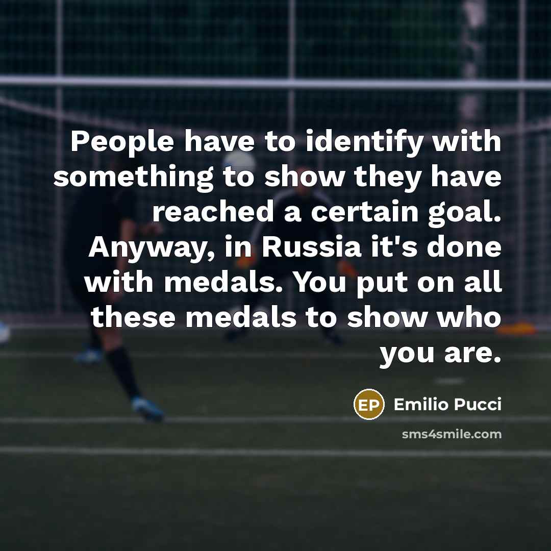 “People have to identify with something to show they have reached a certain goal. Anyway, in Russia it's done with medals. You put on all these medals to show who you are.” quote by Emilio Pucci