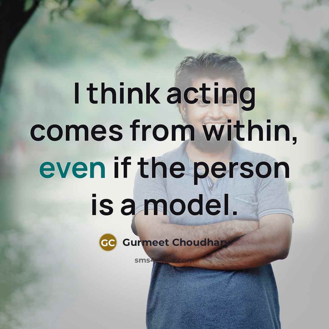 “I think acting comes from within, even if the person is a model.” quote by Gurmeet Choudhary