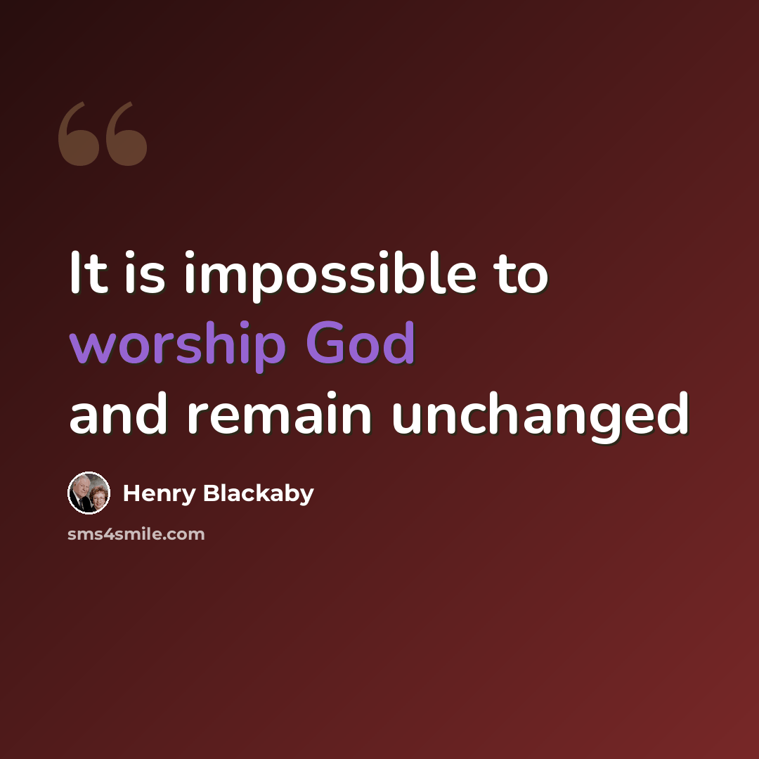 “It is impossible to worship God and remain unchanged” quote by Henry Blackaby