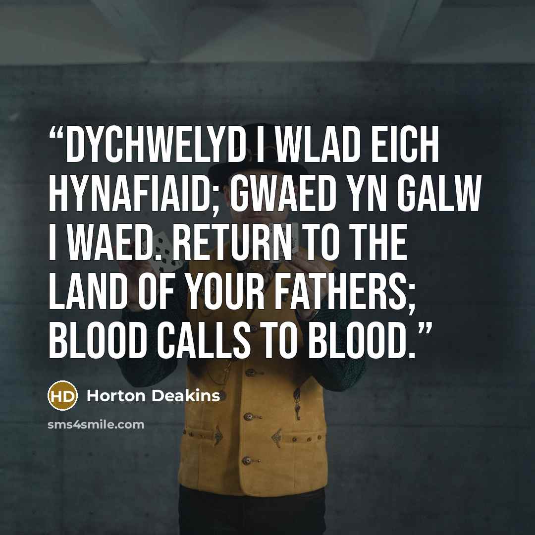 “Dychwelyd i wlad eich hynafiaid; gwaed yn galw i waed. Return to the land of your fathers; blood calls to blood.” quote by Horton Deakins