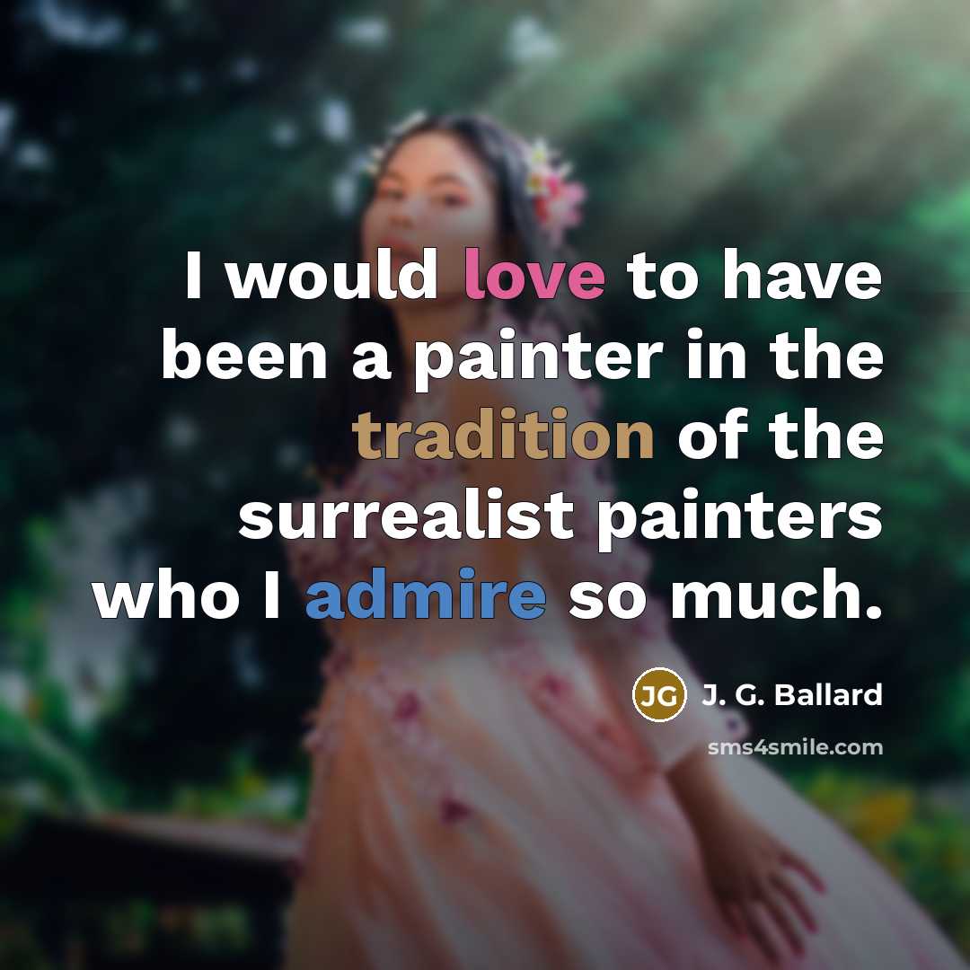 “I would love to have been a painter in the tradition of the surrealist painters who I admire so much.” quote by J. G. Ballard