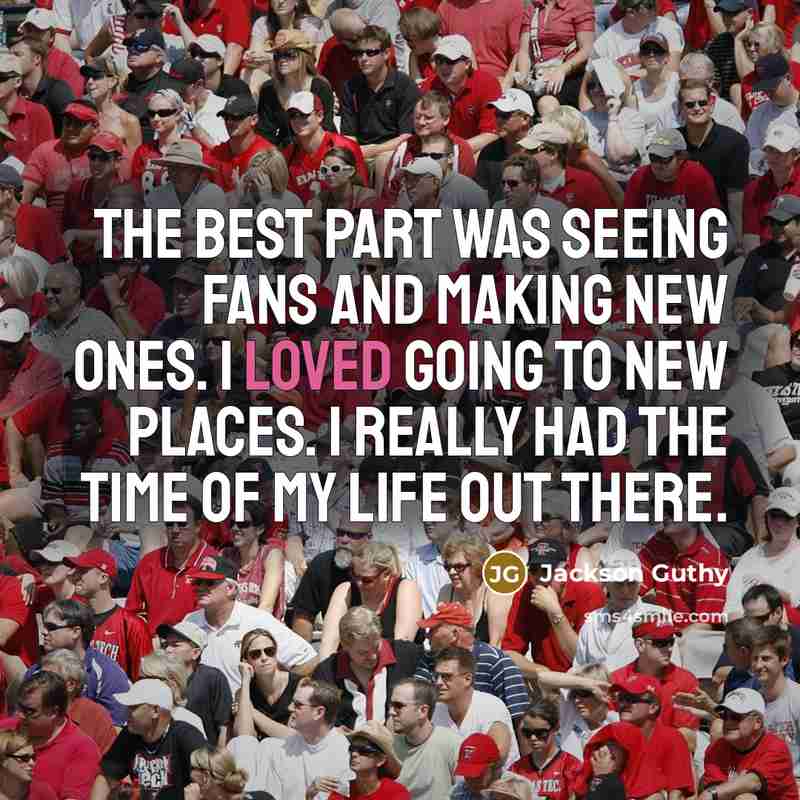 “The best part was seeing fans and making new ones. I loved going to new places. I really had the time of my life out there.” quote by Jackson Guthy