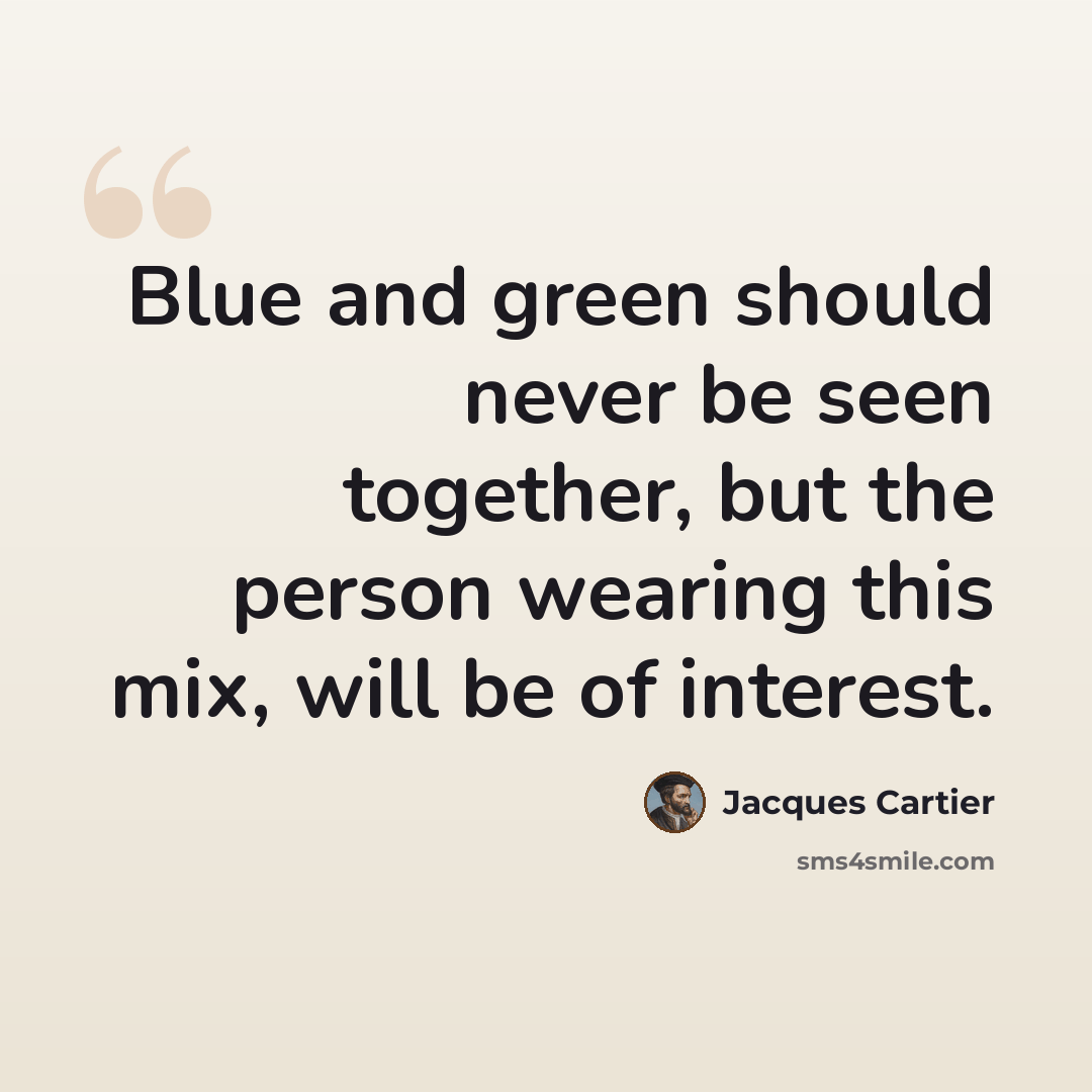 “Blue and green should never be seen together, but the person wearing this mix, will be of interest.” quote by Jacques Cartier