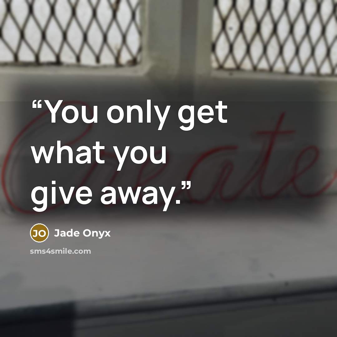 “You only get what you give away.” quote by Jade Onyx