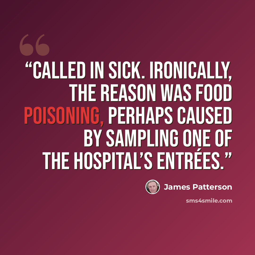 “called in sick. Ironically, the reason was food poisoning, perhaps caused by sampling one of the hospital’s entrées.” quote by James Patterson