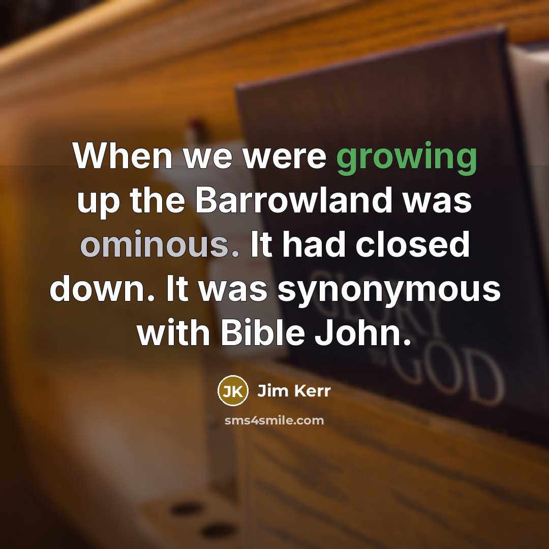 “When we were growing up the Barrowland was ominous. It had closed down. It was synonymous with Bible John.” quote by Jim Kerr