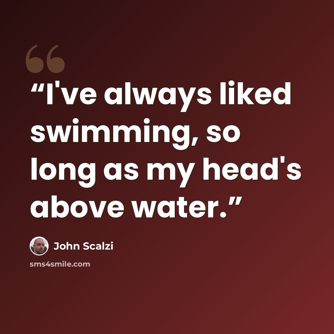 “I've always liked swimming, so long as my head's above water.” quote by John Scalzi